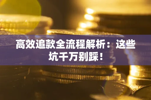 北京高效追款全流程解析：这些坑千万别踩！