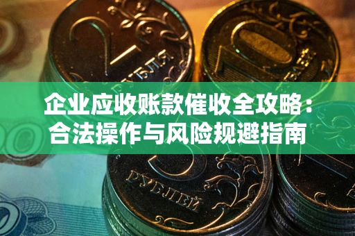 北京企业应收账款催收全攻略：合法操作与风险规避指南