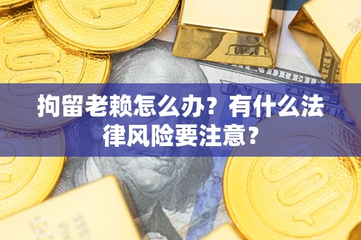 北京拘留老赖怎么办？有什么法律风险要注意？