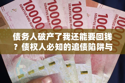 北京债务人破产了我还能要回钱？债权人必知的追债陷阱与破局之道