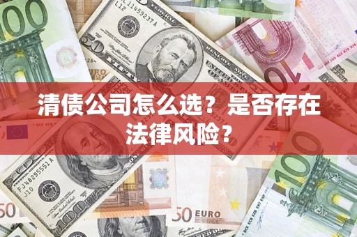 北京清债公司怎么选？是否存在法律风险？