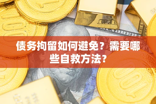 北京债务拘留如何避免？需要哪些自救方法？
