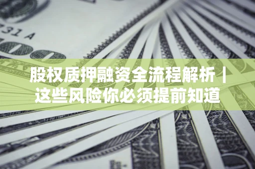 北京股权质押融资全流程解析｜这些风险你必须提前知道