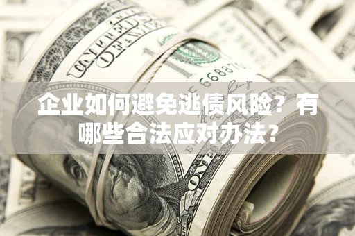 北京企业如何避免逃债风险？有哪些合法应对办法？