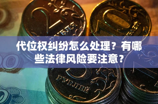 北京代位权纠纷怎么处理？有哪些法律风险要注意？