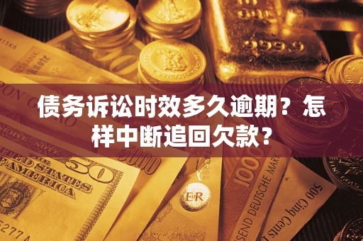 北京债务诉讼时效多久逾期？怎样中断追回欠款？