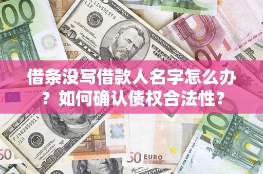 北京借条没写借款人名字怎么办？如何确认债权合法性？