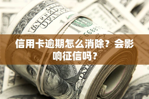 北京信用卡逾期怎么消除？会影响征信吗？