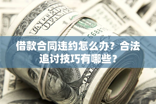 北京借款合同违约怎么办？合法追讨技巧有哪些？