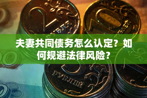 北京夫妻共同债务怎么认定？如何规避法律风险？