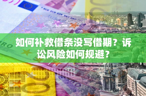 北京如何补救借条没写借期？诉讼风险如何规避？