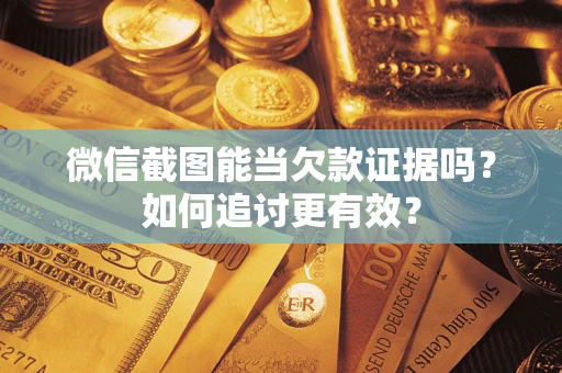 北京微信截图能当欠款证据吗？如何追讨更有效？