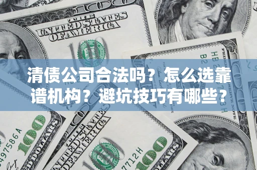 北京清债公司合法吗？怎么选靠谱机构？避坑技巧有哪些？