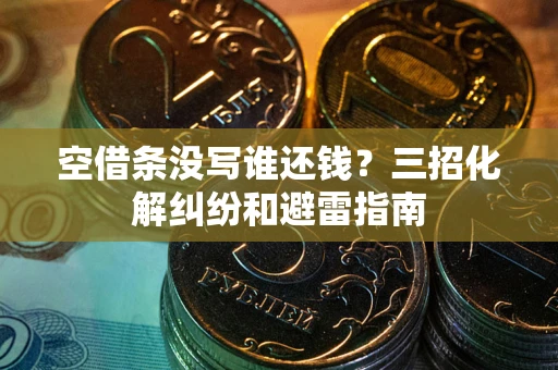北京空借条没写谁还钱？三招化解纠纷和避雷指南