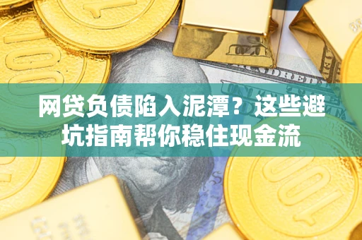 北京网贷负债陷入泥潭？这些避坑指南帮你稳住现金流