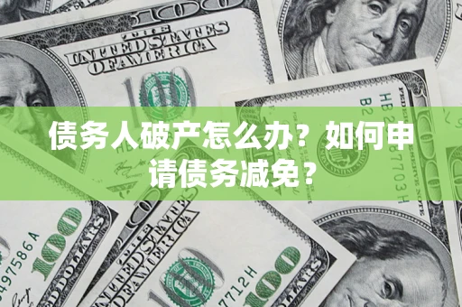 北京债务人破产怎么办？如何申请债务减免？