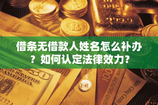 北京借条无借款人姓名怎么补办？如何认定法律效力？