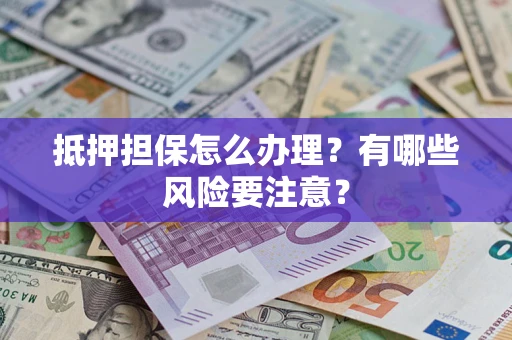 北京抵押担保怎么办理？有哪些风险要注意？