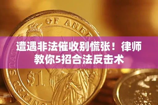 北京遭遇非法催收别慌张！律师教你5招合法反击术