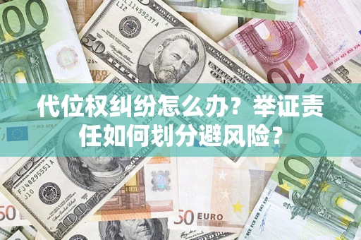 北京代位权纠纷怎么办？举证责任如何划分避风险？