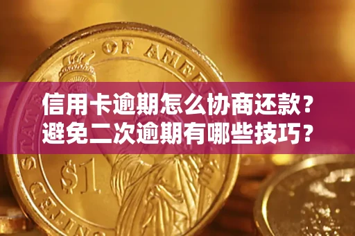 北京信用卡逾期怎么协商还款？避免二次逾期有哪些技巧？