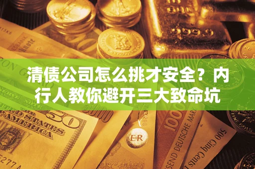 北京清债公司怎么挑才安全?内行人教你避开三大致命坑 北京清债公司怎么挑才安全?内行人教你避开三大致命坑