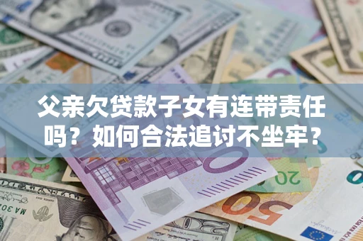 北京父亲欠贷款子女有连带责任吗？如何合法追讨不坐牢？