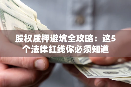 北京股权质押避坑全攻略：这5个法律红线你必须知道