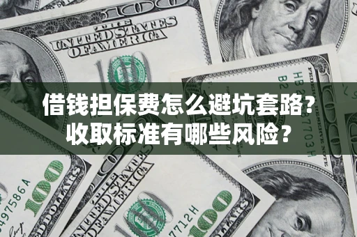 北京借钱担保费怎么避坑套路?收取标准有哪些风险? 北京借钱担保费怎么避坑套路?收取标准有哪些风险?