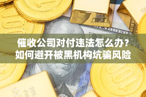 北京催收公司对付违法怎么办？如何避开被黑机构坑骗风险