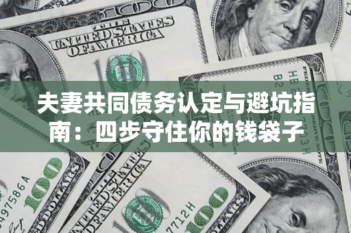 北京夫妻共同债务认定与避坑指南：四步守住你的钱袋子