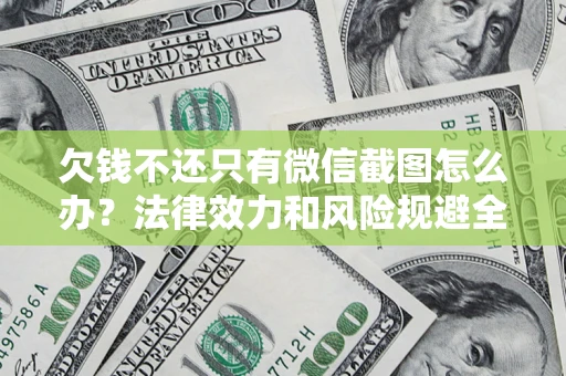 北京欠钱不还只有微信截图怎么办？法律效力和风险规避全解析