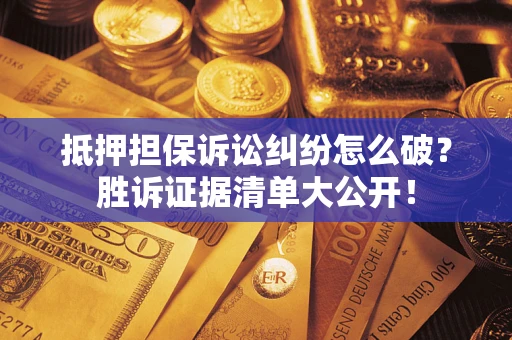 北京抵押担保诉讼纠纷怎么破？胜诉证据清单大公开！