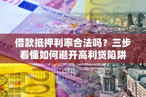 北京借款抵押利率合法吗？三步看懂如何避开高利贷陷阱