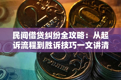 北京民间借贷纠纷全攻略：从起诉流程到胜诉技巧一文讲清