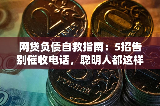 北京网贷负债自救指南：5招告别催收电话，聪明人都这样做