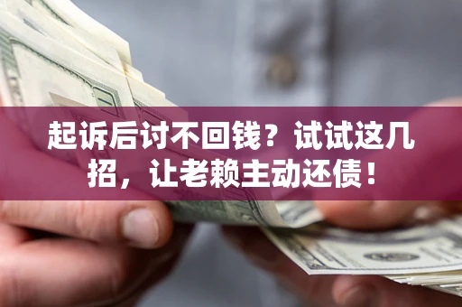 北京起诉后讨不回钱？试试这几招，让老赖主动还债！