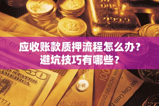 北京应收账款质押流程怎么办？避坑技巧有哪些？