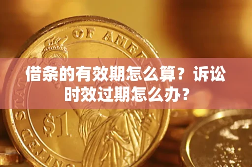 北京借条的有效期怎么算？诉讼时效过期怎么办？