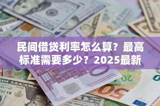 北京民间借贷利率怎么算？最高标准需要多少？2025最新避坑指南