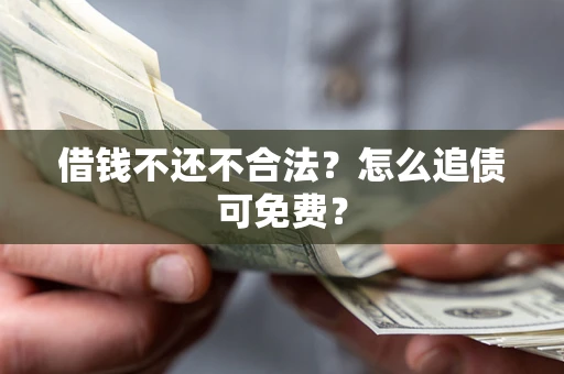 北京借钱不还不合法？怎么追债可免费？