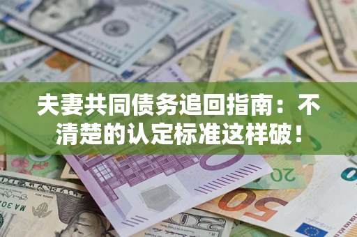 北京夫妻共同债务追回指南：不清楚的认定标准这样破！