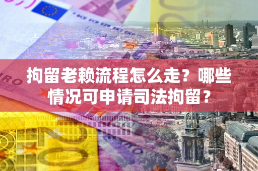 北京拘留老赖流程怎么走?哪些情况可申请司法拘留? 北京拘留老赖流程怎么走?哪些情况可申请司法拘留?