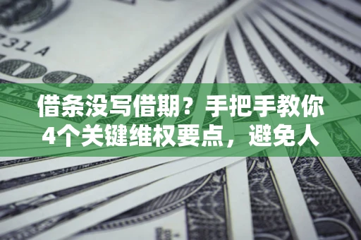 北京借条没写借期？手把手教你4个关键维权要点，避免人财两空