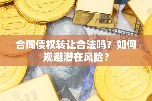 北京合同债权转让合法吗?如何规避潜在风险? 北京合同债权转让合法吗?如何规避潜在风险?