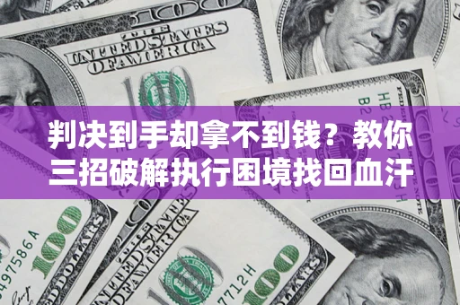 北京判决到手却拿不到钱？教你三招破解执行困境找回血汗钱
