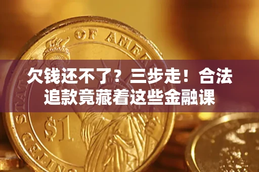 北京欠钱还不了？三步走！合法追款竟藏着这些金融课