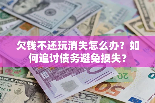 北京欠钱不还玩消失怎么办？如何追讨债务避免损失？