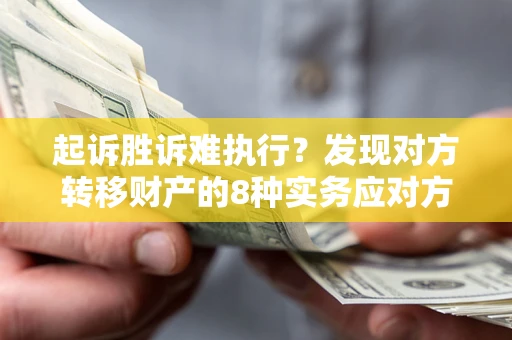 北京起诉胜诉难执行？发现对方转移财产的8种实务应对方案