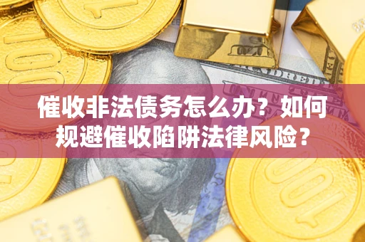 北京催收非法债务怎么办？如何规避催收陷阱法律风险？